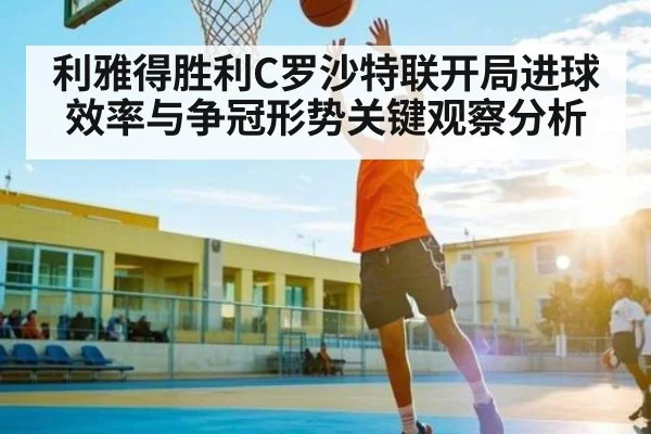 利雅得胜利C罗沙特联开局进球效率与争冠形势关键观察分析 - kaiyun