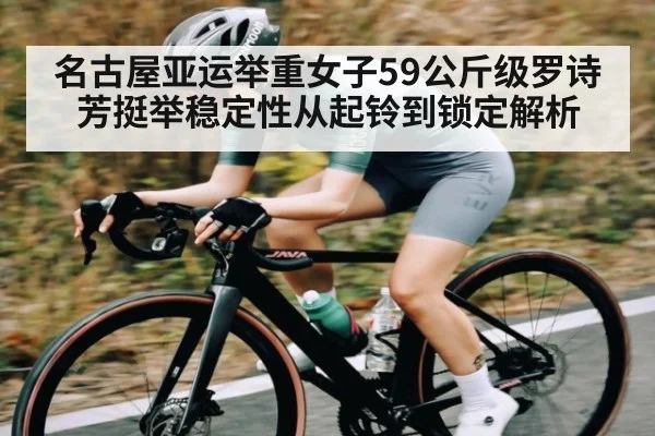 名古屋亚运举重女子59公斤级罗诗芳挺举稳定性从起铃到锁定解析 - kaiyun