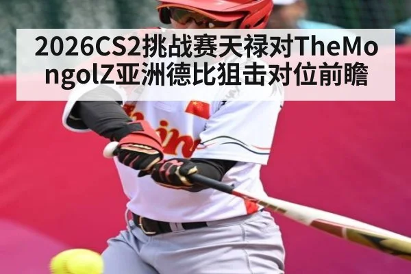2026CS2挑战赛天禄对TheMongolZ亚洲德比狙击对位前瞻 - kaiyun